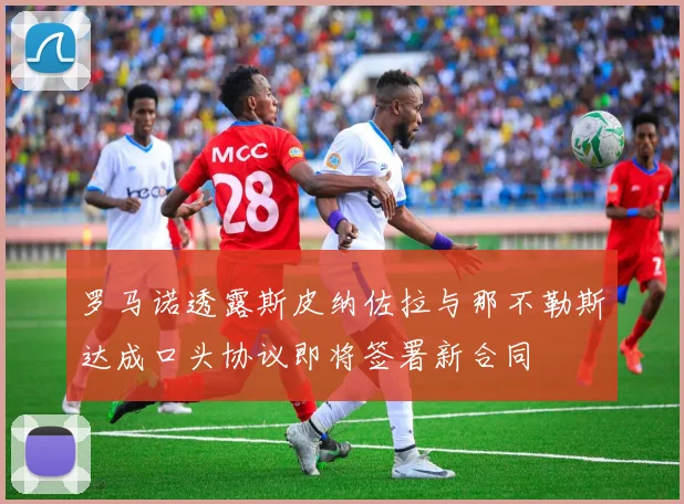罗马诺透露斯皮纳佐拉与那不勒斯达成口头协议即将签署新合同