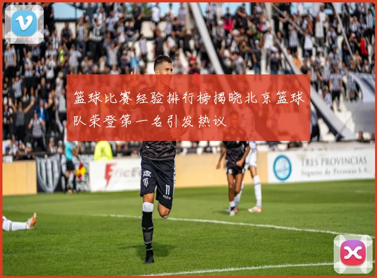 篮球比赛经验排行榜揭晓北京篮球队荣登第一名引发热议