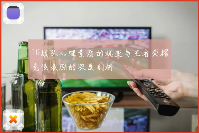 IG战队心理素质的蜕变与王者荣耀竞技表现的深度剖析