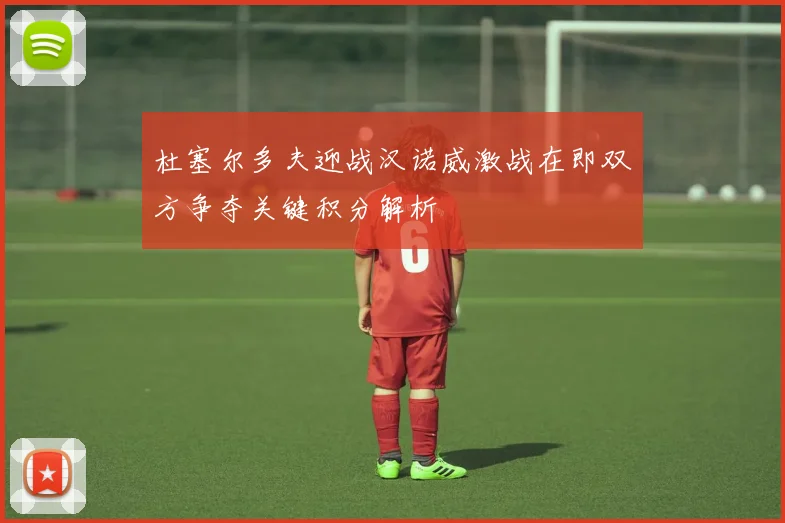 杜塞尔多夫迎战汉诺威激战在即双方争夺关键积分解析