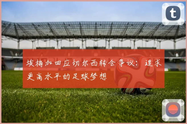 埃梅加回应切尔西转会争议：追求更高水平的足球梦想