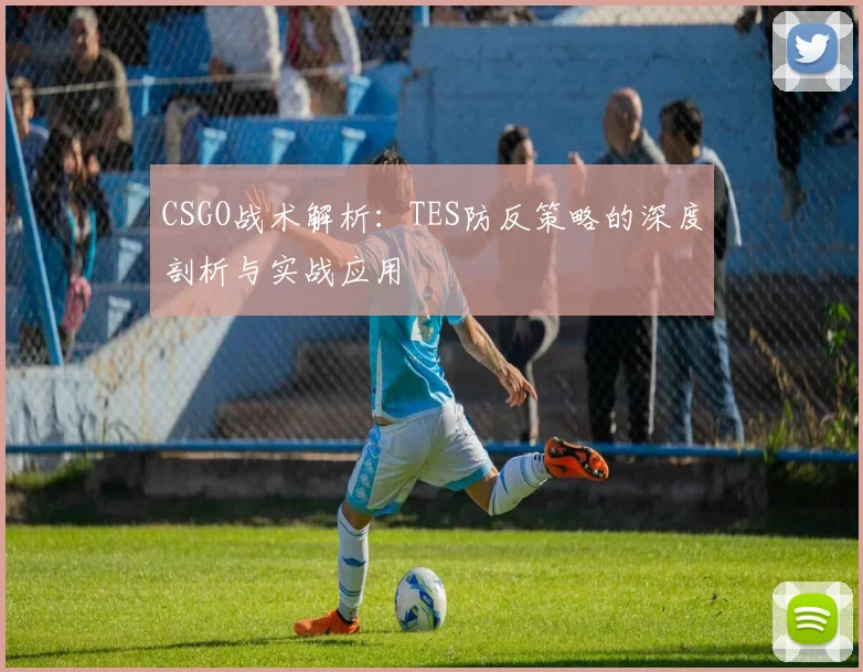 CSGO战术解析：TES防反策略的深度剖析与实战应用