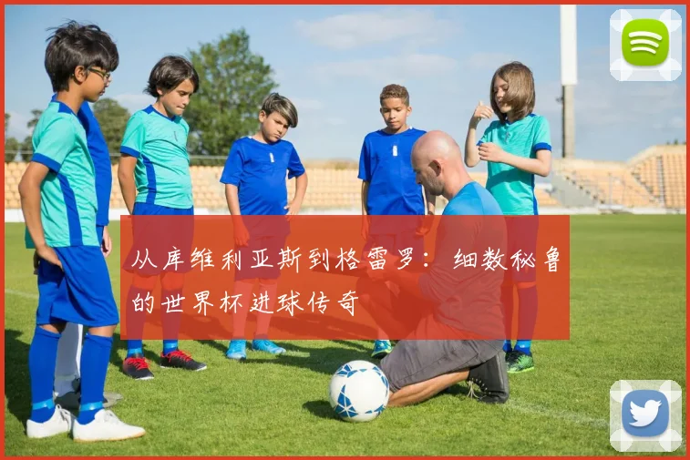 从库维利亚斯到格雷罗：细数秘鲁的世界杯进球传奇