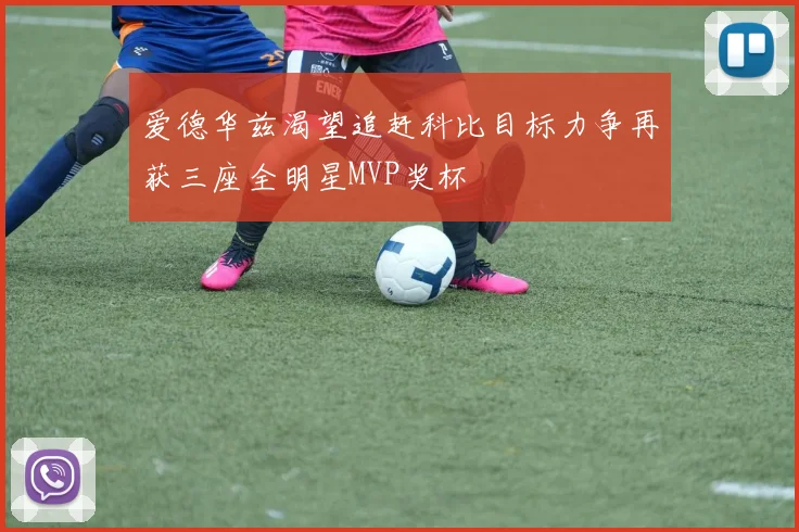 爱德华兹渴望追赶科比目标力争再获三座全明星MVP奖杯